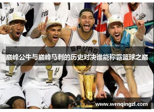巅峰公牛与巅峰马刺的历史对决谁能称霸篮球之巅
