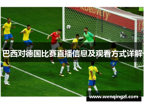 巴西对德国比赛直播信息及观看方式详解