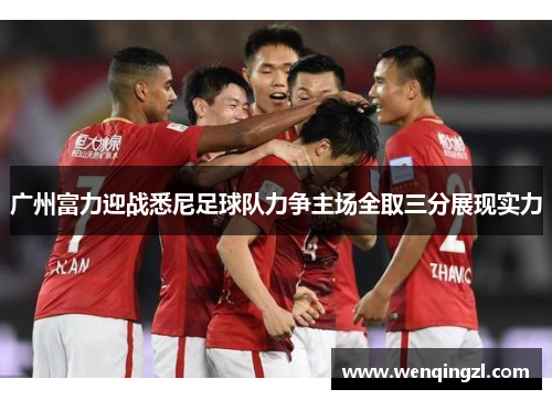 广州富力迎战悉尼足球队力争主场全取三分展现实力