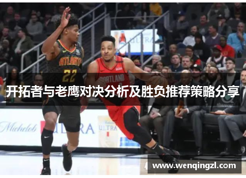 开拓者与老鹰对决分析及胜负推荐策略分享