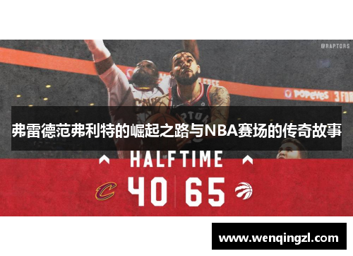 弗雷德范弗利特的崛起之路与NBA赛场的传奇故事
