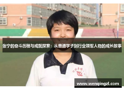 张宁的奋斗历程与成就探索：从普通学子到行业领军人物的成长故事