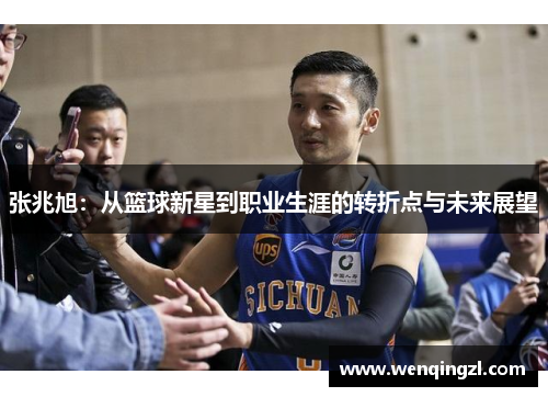 张兆旭：从篮球新星到职业生涯的转折点与未来展望
