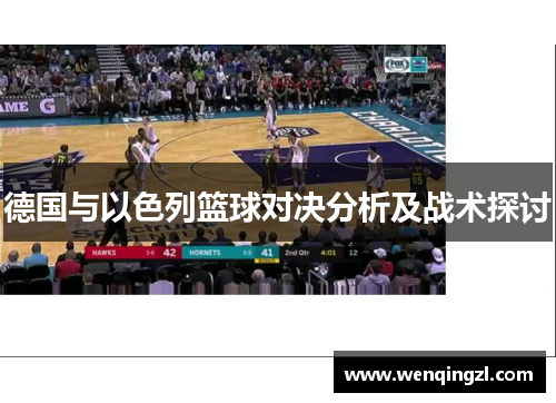 德国与以色列篮球对决分析及战术探讨