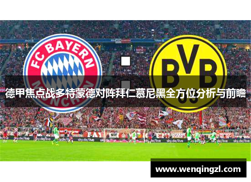 德甲焦点战多特蒙德对阵拜仁慕尼黑全方位分析与前瞻