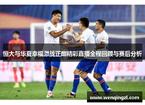 恒大与华夏幸福激战正酣精彩直播全程回顾与赛后分析