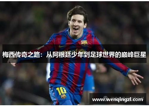 梅西传奇之路：从阿根廷少年到足球世界的巅峰巨星