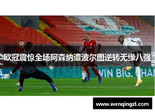 欧冠震惊全场阿森纳遭波尔图逆转无缘八强