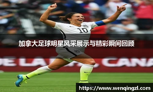 加拿大足球明星风采展示与精彩瞬间回顾