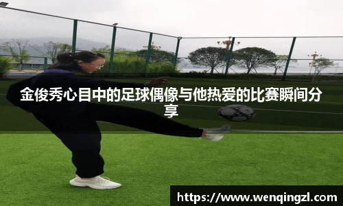 金俊秀心目中的足球偶像与他热爱的比赛瞬间分享